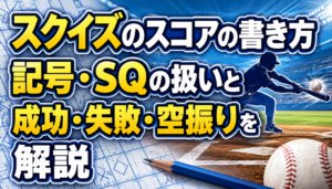スクイズのスコアの書き方 記号・SQの扱いと成功・失敗・空振りを解説